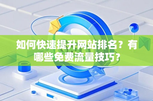 如何快速提升网站排名？有哪些免费流量技巧？